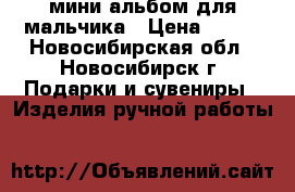 мини альбом для мальчика › Цена ­ 900 - Новосибирская обл., Новосибирск г. Подарки и сувениры » Изделия ручной работы   